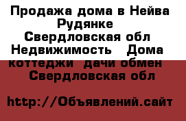 Продажа дома в Нейва-Рудянке - Свердловская обл. Недвижимость » Дома, коттеджи, дачи обмен   . Свердловская обл.